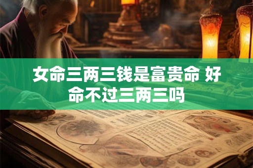 女命三两三钱是富贵命 好命不过三两三吗