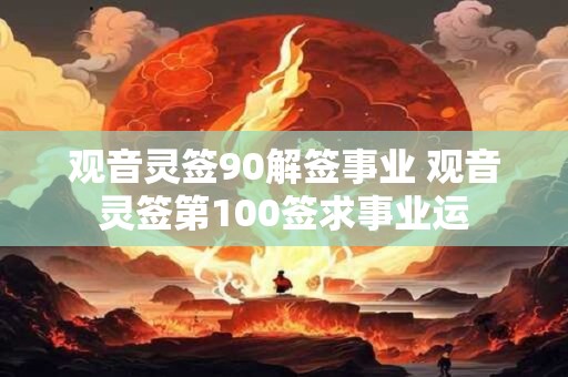 观音灵签90解签事业 观音灵签第100签求事业运