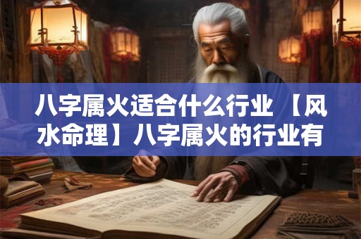 八字属火适合什么行业 【风水命理】八字属火的行业有哪些