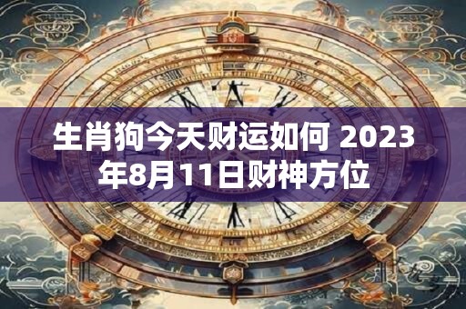 生肖狗今天财运如何 2023年8月11日财神方位