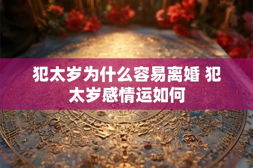 犯太岁为什么容易离婚 犯太岁感情运如何