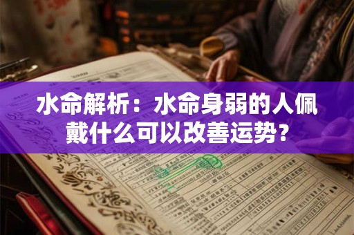 水命解析：水命身弱的人佩戴什么可以改善运势？