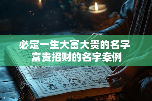 必定一生大富大贵的名字 富贵招财的名字案例