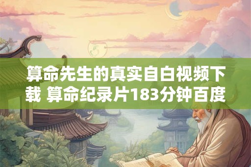 算命先生的真实自白视频下载 算命纪录片183分钟百度网盘