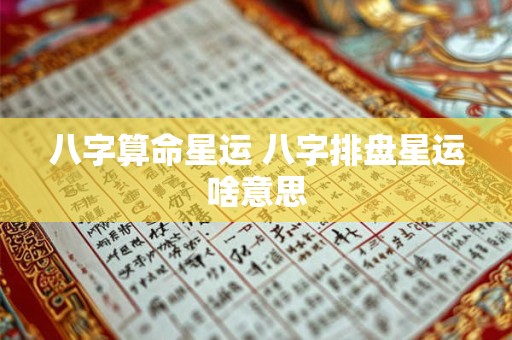 八字算命星运 八字排盘星运啥意思