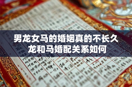 男龙女马的婚姻真的不长久 龙和马婚配关系如何