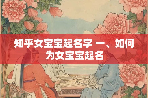 知乎女宝宝起名字 一、如何为女宝宝起名