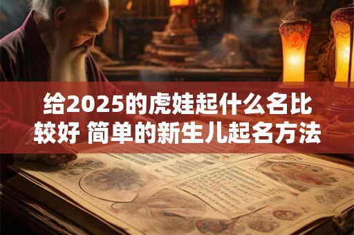 给2025的虎娃起什么名比较好 简单的新生儿起名方法