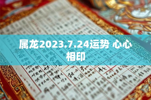 属龙2023.7.24运势 心心相印