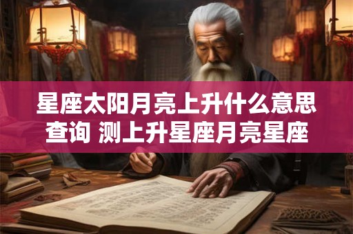 星座太阳月亮上升什么意思查询 测上升星座月亮星座软件