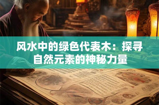 风水中的绿色代表木：探寻自然元素的神秘力量