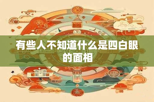有些人不知道什么是四白眼的面相