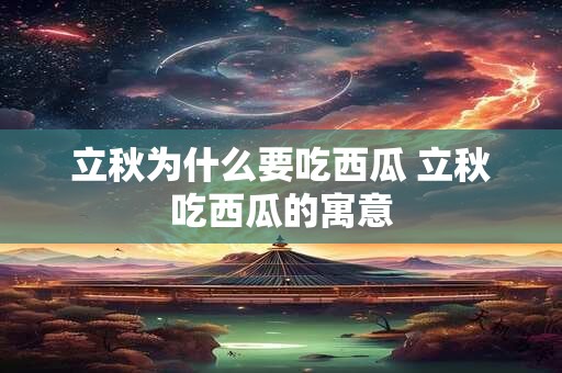 立秋为什么要吃西瓜 立秋吃西瓜的寓意 立秋为什么要吃西瓜 立秋吃西瓜的寓意