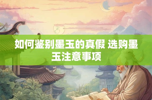 如何鉴别墨玉的真假 选购墨玉注意事项