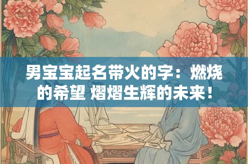 男宝宝起名带火的字：燃烧的希望 熠熠生辉的未来！