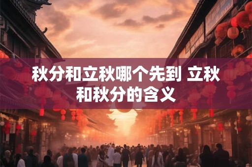 秋分和立秋哪个先到 立秋和秋分的含义