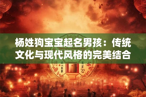 杨姓狗宝宝起名男孩：传统文化与现代风格的完美结合
