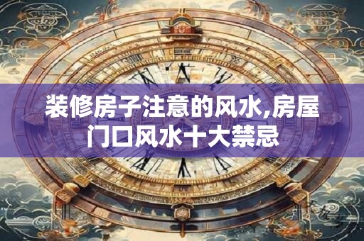 装修房子注意的风水,房屋门口风水十大禁忌 装修房子注意的风水,房屋门口风水十大禁忌