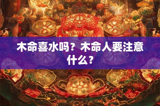 木命喜水吗？木命人要注意什么？