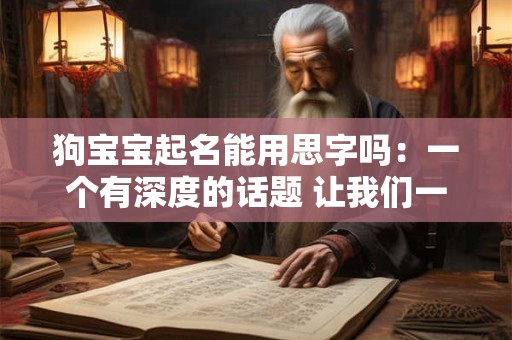 狗宝宝起名能用思字吗：一个有深度的话题 让我们一起探讨！