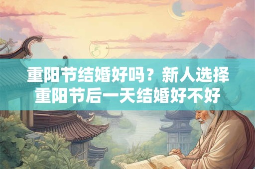 重阳节结婚好吗？新人选择重阳节后一天结婚好不好