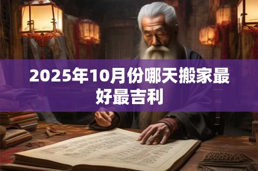2025年10月份哪天搬家最好最吉利