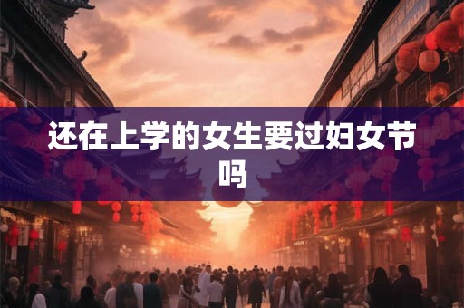 还在上学的女生要过妇女节吗