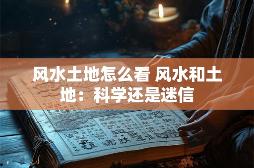 风水土地怎么看 风水和土地：科学还是迷信