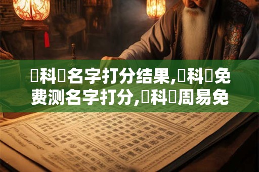 陳科東名字打分结果,陳科東免费测名字打分,陳科東周易免费测名字打分
