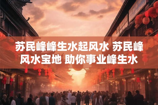苏民峰峰生水起风水 苏民峰风水宝地 助你事业峰生水起！