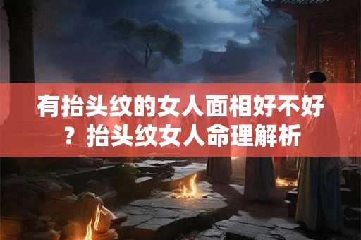 有抬头纹的女人面相好不好？抬头纹女人命理解析