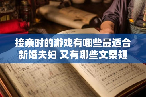接亲时的游戏有哪些最适合新婚夫妇 又有哪些文案短句送祝福