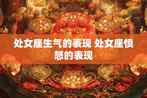 处女座生气的表现 处女座愤怒的表现