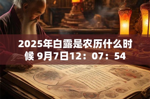 2025年白露是农历什么时候 9月7日12：07：54