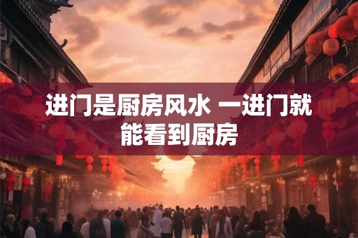 进门是厨房风水 一进门就能看到厨房