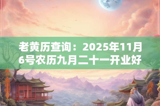 老黄历查询：2025年11月6号农历九月二十一开业好吗