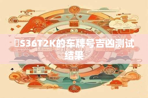 粵S36T2K的车牌号吉凶测试结果