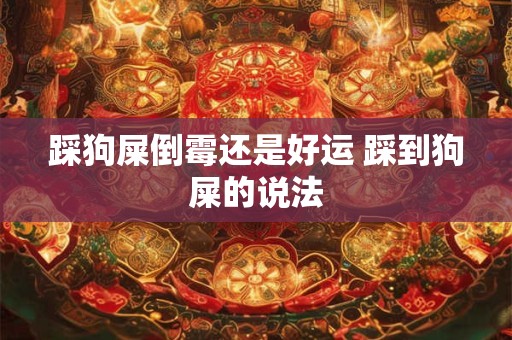 踩狗屎倒霉还是好运 踩到狗屎的说法