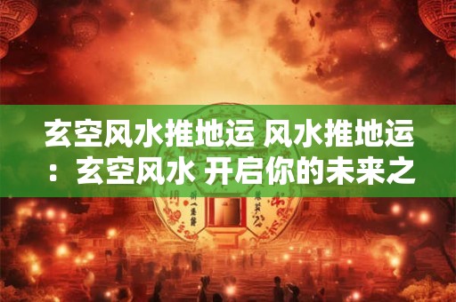 玄空风水推地运 风水推地运：玄空风水 开启你的未来之旅