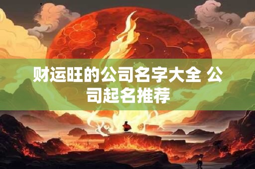 详细阅读:财运旺的公司名字大全 公司起名推荐 财运旺的公司名字大全 公司起名推荐