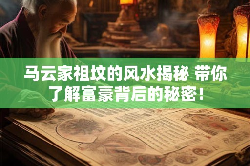 马云家祖坟的风水揭秘 带你了解富豪背后的秘密！