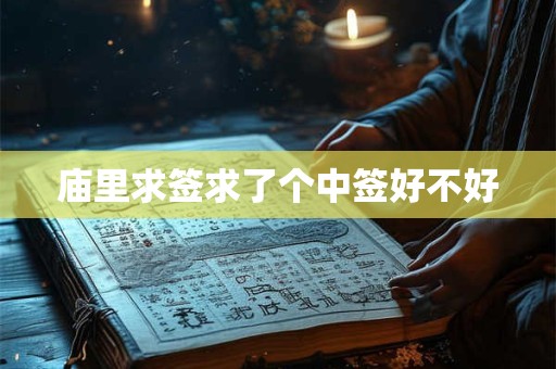 庙里求签求了个中签好不好