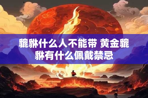 貔貅什么人不能带 黄金貔貅有什么佩戴禁忌