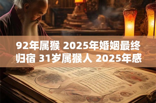 92年属猴 2025年婚姻最终归宿 31岁属猴人 2025年感情运势