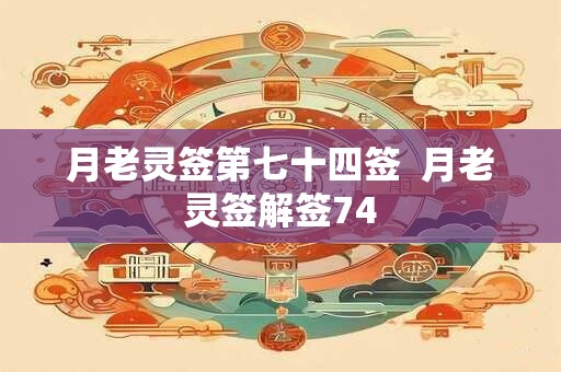 月老灵签第七十四签  月老灵签解签74