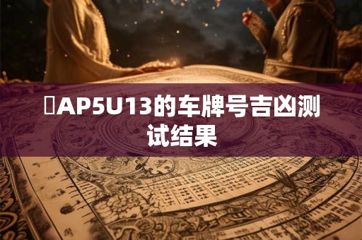 魯AP5U13的车牌号吉凶测试结果