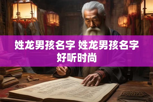 姓龙男孩名字 姓龙男孩名字好听时尚