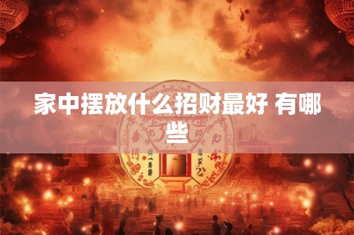 家中摆放什么招财最好 有哪些