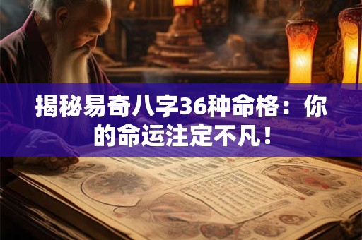 揭秘易奇八字36种命格：你的命运注定不凡！