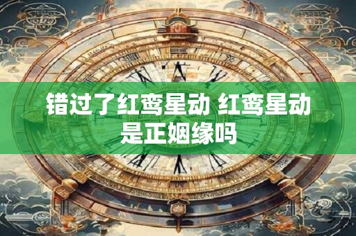 错过了红鸾星动 红鸾星动是正姻缘吗